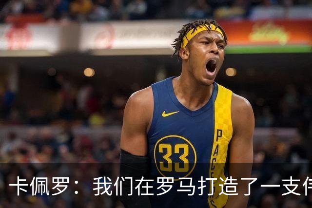 卡佩罗：我们在罗马打造了一支伟大的球队 卡萨诺是真正的天才